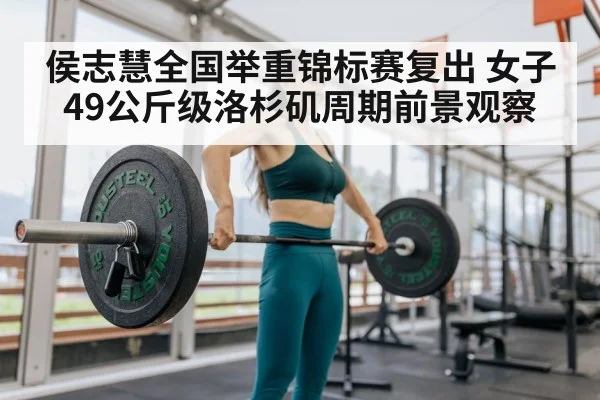 侯志慧全国举重锦标赛复出 女子49公斤级洛杉矶周期前景观察 | kaiyun sports