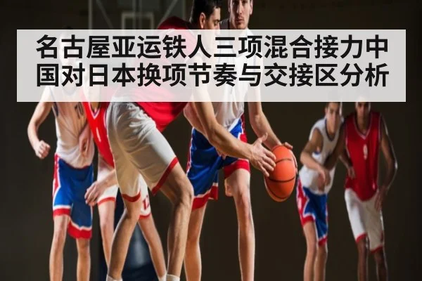 名古屋亚运铁人三项混合接力中国对日本换项节奏与交接区分析 | kaiyun sports